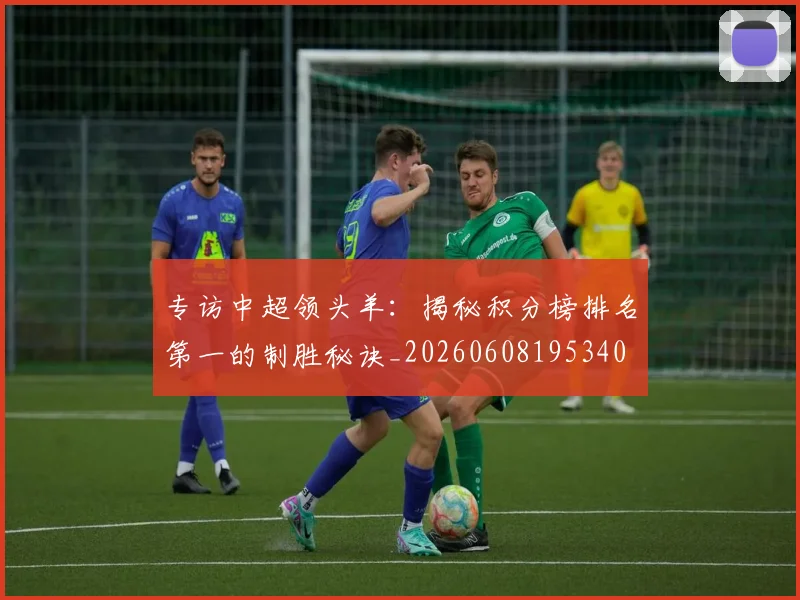 专访中超领头羊:揭秘积分榜排名第一的制胜秘诀_20260608195340