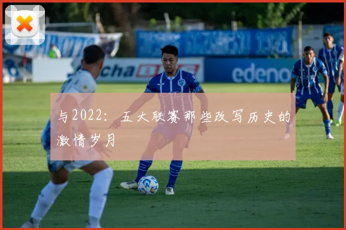 与2022：五大联赛那些改写历史的激情岁月