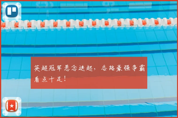 英超冠军悬念迭起，各路豪强争霸看点十足！