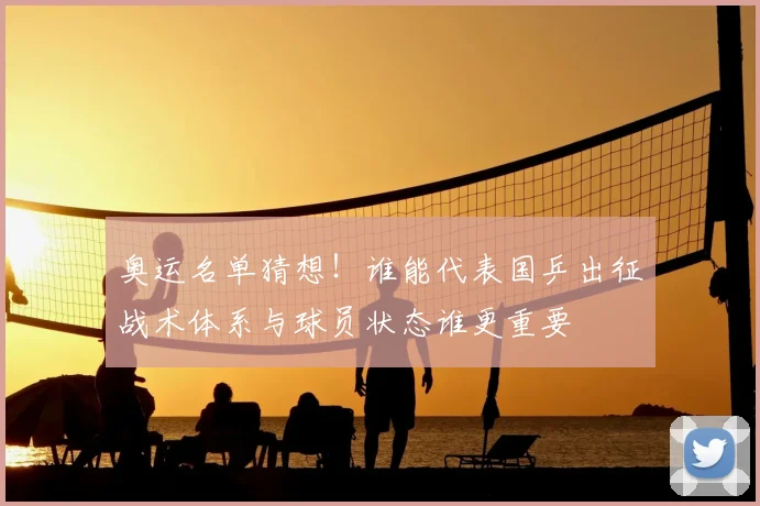 奥运名单猜想!谁能代表国乒出征战术体系与球员状态谁更重要