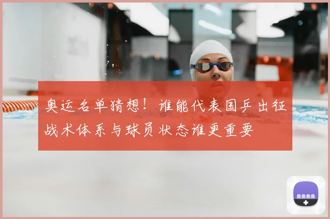 奥运名单猜想!谁能代表国乒出征战术体系与球员状态谁更重要