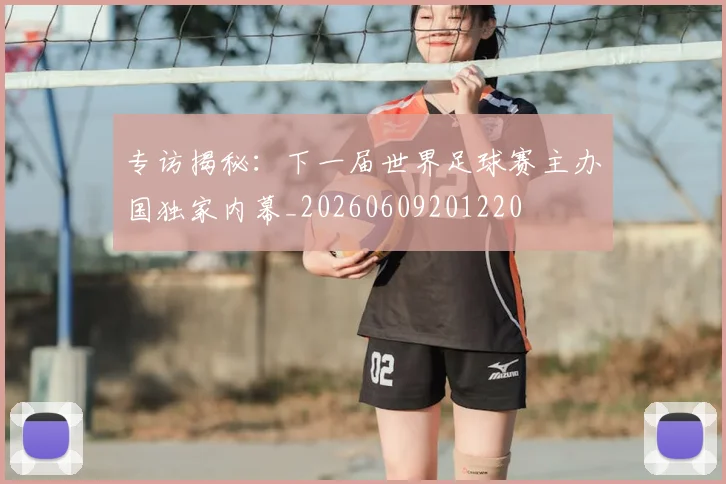专访揭秘：下一届世界足球赛主办国独家内幕_20260609201220