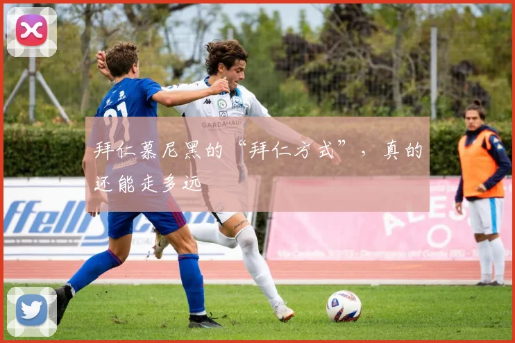 拜仁慕尼黑的“拜仁方式”,真的还能走多远