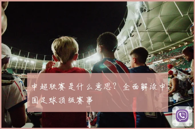 中超联赛是什么意思?全面解读中国足球顶级赛事