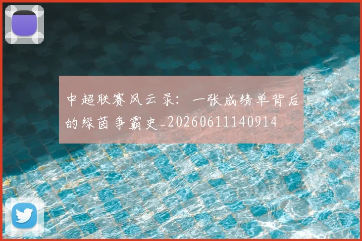 中超联赛风云录:一张成绩单背后的绿茵争霸史_20260611140914