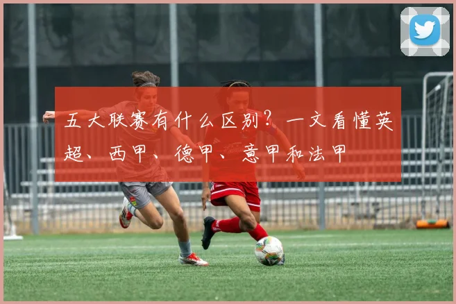 五大联赛有什么区别？一文看懂英超、西甲、德甲、意甲和法甲
