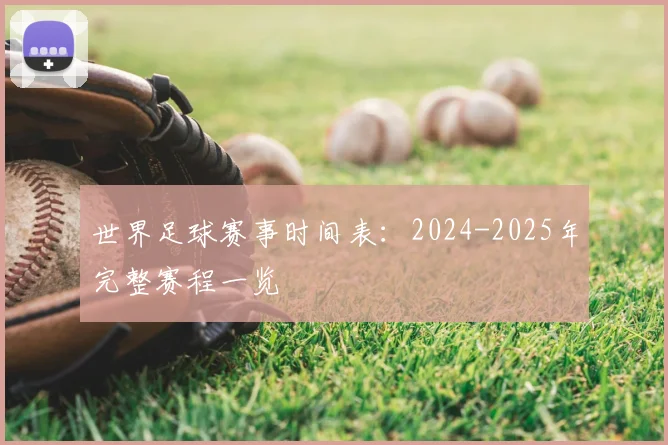 世界足球赛事时间表:2024-2025年完整赛程一览
