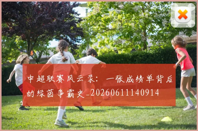 中超联赛风云录：一张成绩单背后的绿茵争霸史_20260611140914