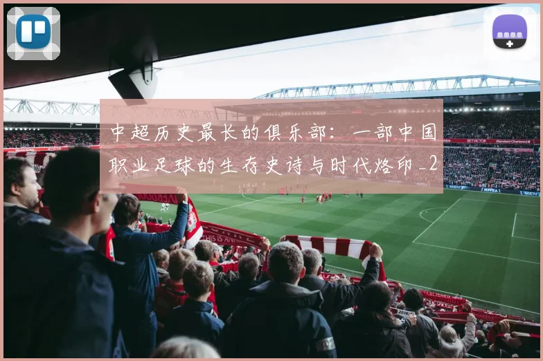 中超历史最长的俱乐部：一部中国职业足球的生存史诗与时代烙印_20260610190354