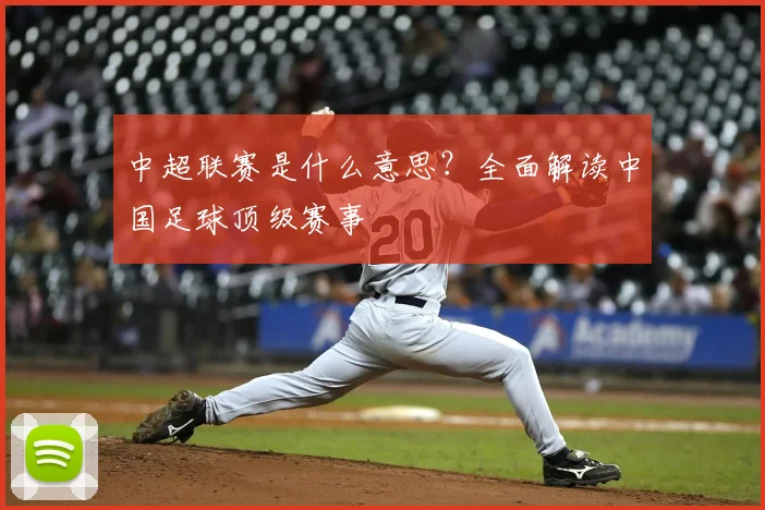 中超联赛是什么意思?全面解读中国足球顶级赛事