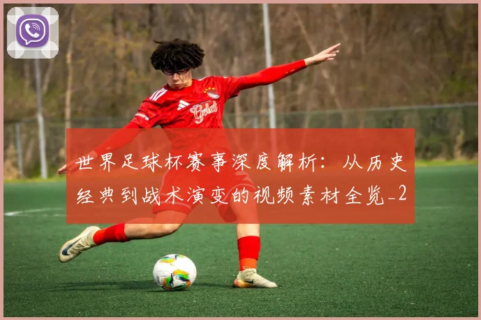 世界足球杯赛事深度解析:从历史经典到战术演变的视频素材全览_20260609201448